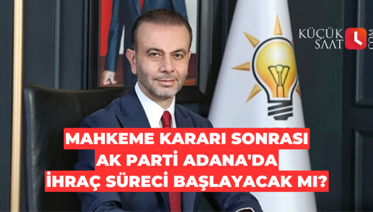 Mahkeme kararı sonrası AK Parti Adana’da ihraç süreci başlayacak mı?